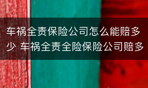 车祸全责保险公司怎么能赔多少 车祸全责全险保险公司赔多少