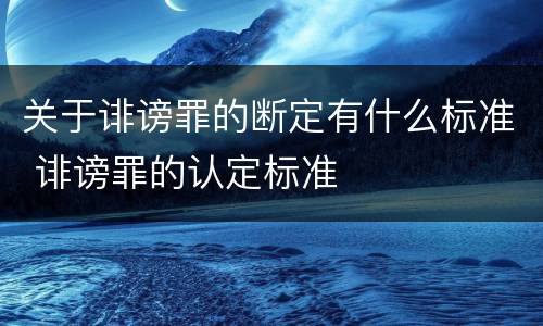 关于诽谤罪的断定有什么标准 诽谤罪的认定标准