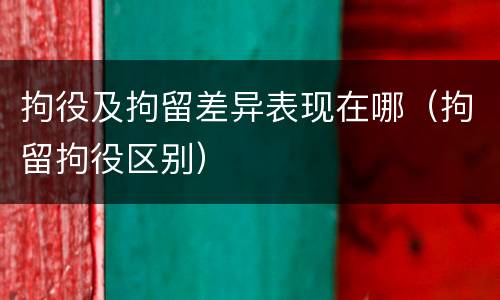 拘役及拘留差异表现在哪（拘留拘役区别）