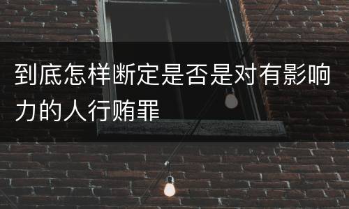 到底怎样断定是否是对有影响力的人行贿罪