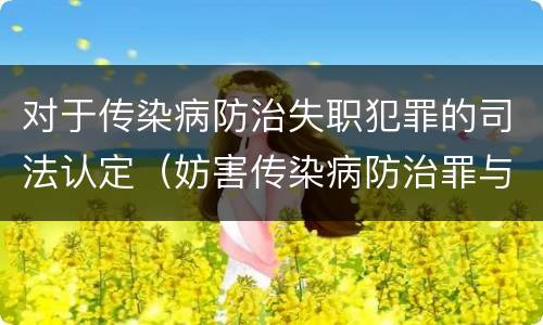 对于传染病防治失职犯罪的司法认定（妨害传染病防治罪与传染病防治失职罪）