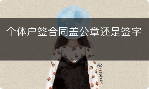 个体户签合同盖公章还是签字
