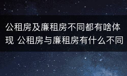 公租房及廉租房不同都有啥体现 公租房与廉租房有什么不同