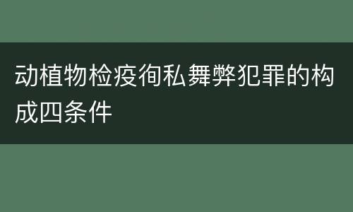 动植物检疫徇私舞弊犯罪的构成四条件