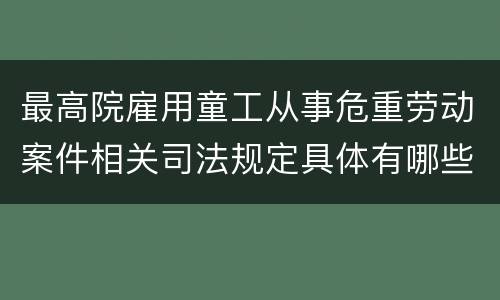 最高院雇用童工从事危重劳动案件相关司法规定具体有哪些内容