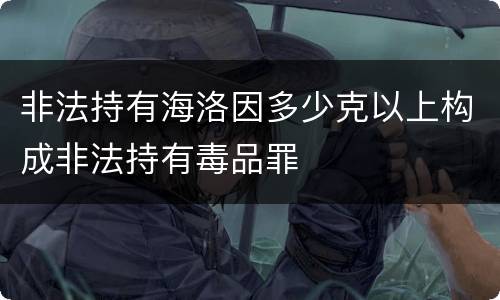 非法持有海洛因多少克以上构成非法持有毒品罪