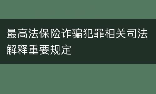 最高法保险诈骗犯罪相关司法解释重要规定