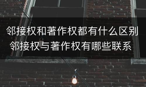 邻接权和著作权都有什么区别 邻接权与著作权有哪些联系