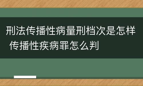 刑法传播性病量刑档次是怎样 传播性疾病罪怎么判