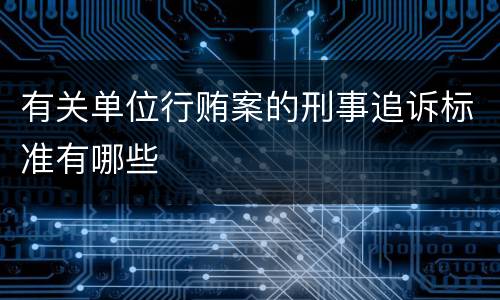 有关单位行贿案的刑事追诉标准有哪些