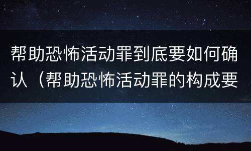 帮助恐怖活动罪到底要如何确认（帮助恐怖活动罪的构成要件）