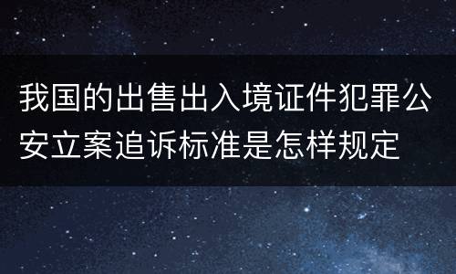 我国的出售出入境证件犯罪公安立案追诉标准是怎样规定