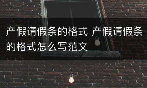 产假请假条的格式 产假请假条的格式怎么写范文