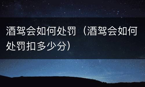 酒驾会如何处罚（酒驾会如何处罚扣多少分）