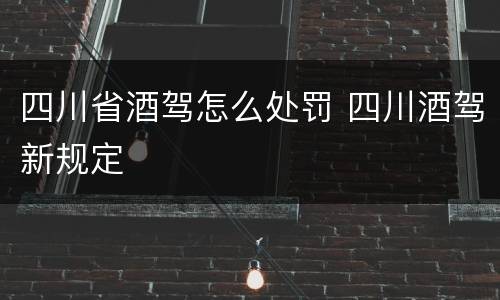 四川省酒驾怎么处罚 四川酒驾新规定