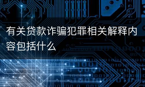 有关贷款诈骗犯罪相关解释内容包括什么