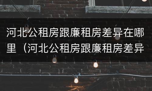 河北公租房跟廉租房差异在哪里（河北公租房跟廉租房差异在哪里解决）