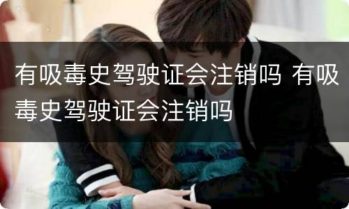 有吸毒史驾驶证会注销吗 有吸毒史驾驶证会注销吗