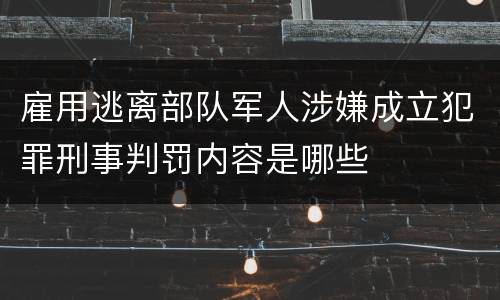 雇用逃离部队军人涉嫌成立犯罪刑事判罚内容是哪些