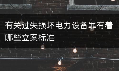 有关过失损坏电力设备罪有着哪些立案标准