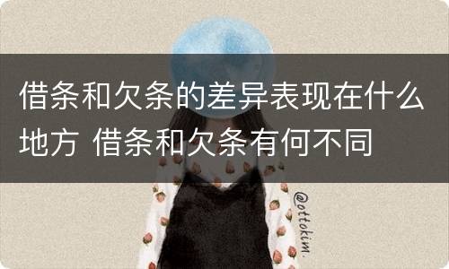 借条和欠条的差异表现在什么地方 借条和欠条有何不同