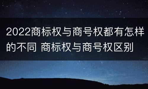 2022商标权与商号权都有怎样的不同 商标权与商号权区别