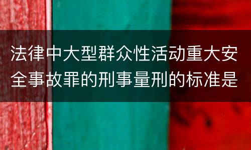 法律中大型群众性活动重大安全事故罪的刑事量刑的标准是怎样的