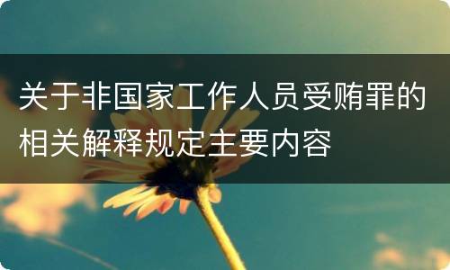 关于非国家工作人员受贿罪的相关解释规定主要内容