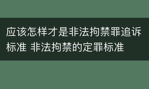 应该怎样才是非法拘禁罪追诉标准 非法拘禁的定罪标准