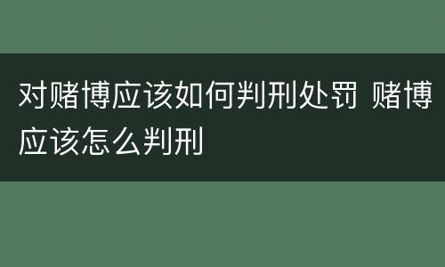 对赌博应该如何判刑处罚 赌博应该怎么判刑