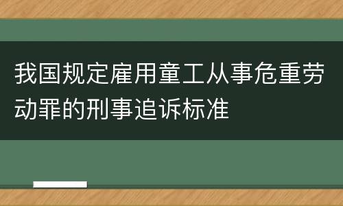 我国规定雇用童工从事危重劳动罪的刑事追诉标准