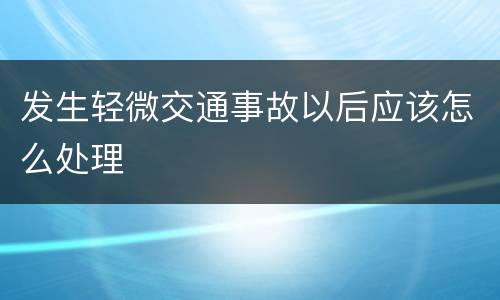 发生轻微交通事故以后应该怎么处理