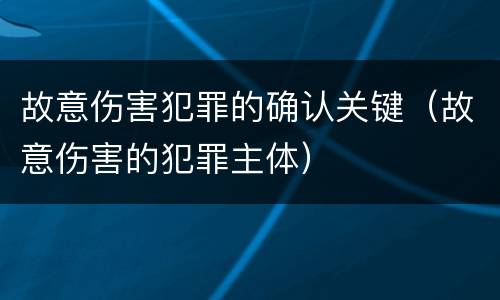 故意伤害犯罪的确认关键（故意伤害的犯罪主体）