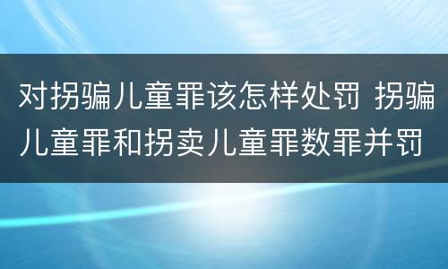 对拐骗儿童罪该怎样处罚 拐骗儿童罪和拐卖儿童罪数罪并罚