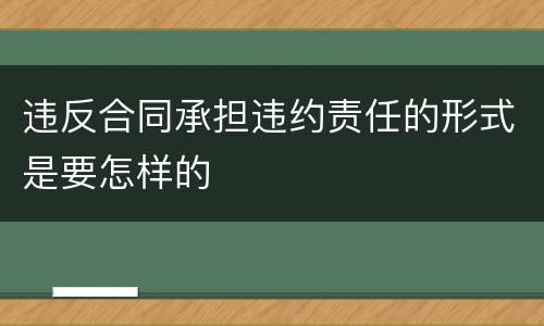 违反合同承担违约责任的形式是要怎样的