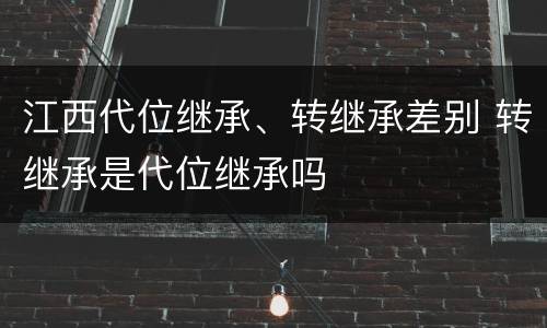 江西代位继承、转继承差别 转继承是代位继承吗