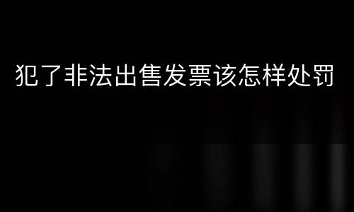 犯了非法出售发票该怎样处罚