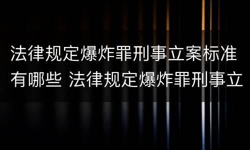 法律规定爆炸罪刑事立案标准有哪些 法律规定爆炸罪刑事立案标准有哪些条款