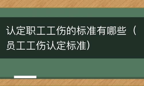 认定职工工伤的标准有哪些（员工工伤认定标准）