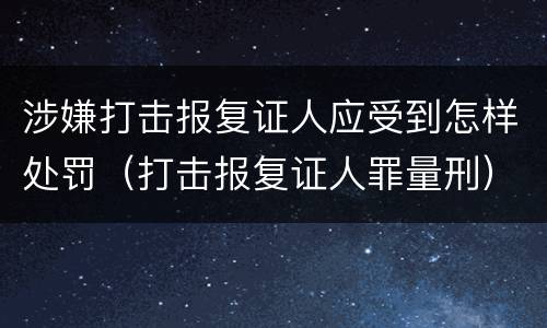 涉嫌打击报复证人应受到怎样处罚（打击报复证人罪量刑）