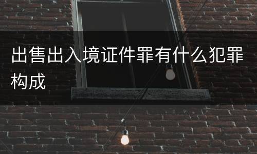 出售出入境证件罪有什么犯罪构成