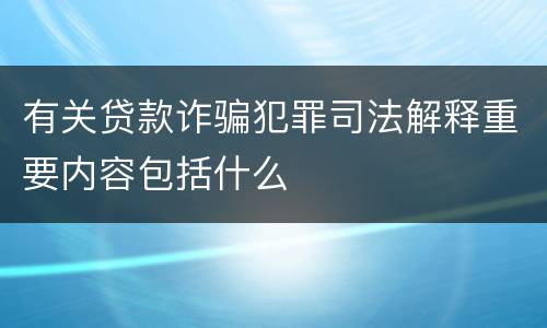 有关贷款诈骗犯罪司法解释重要内容包括什么