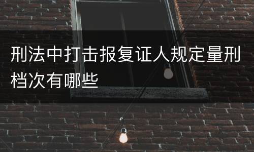 刑法中打击报复证人规定量刑档次有哪些