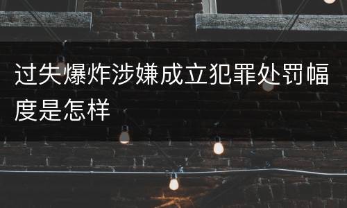过失爆炸涉嫌成立犯罪处罚幅度是怎样