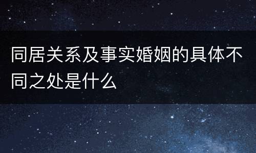 同居关系及事实婚姻的具体不同之处是什么