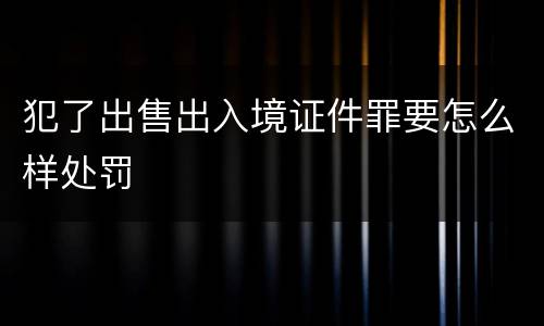 犯了出售出入境证件罪要怎么样处罚