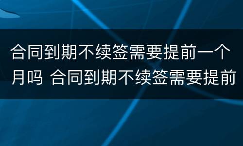 合同到期不续签需要提前一个月吗 合同到期不续签需要提前一个月吗