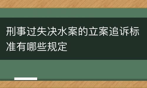 刑事过失决水案的立案追诉标准有哪些规定