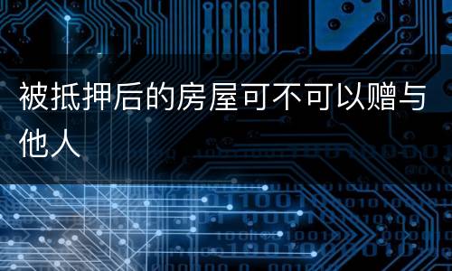 被抵押后的房屋可不可以赠与他人