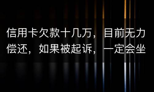 信用卡欠款十几万，目前无力偿还，如果被起诉，一定会坐牢吗